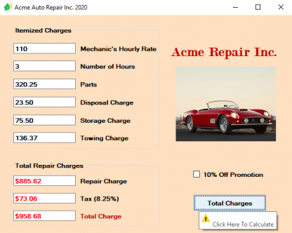 Develop a Windows Forms application to calculate and display auto repair cost based on the mechanic’s hourly rate, number of hours the mechanic worked, and any additional charges such as parts, disposal fees, storage fees, and/or towing fees. Repair charges must be displayed along with the tax (assume an 8.25% tax rate) and the total charge (repair cost + tax). As a promotional offer, an optional 10% discount off of the repair charge must also be provided.