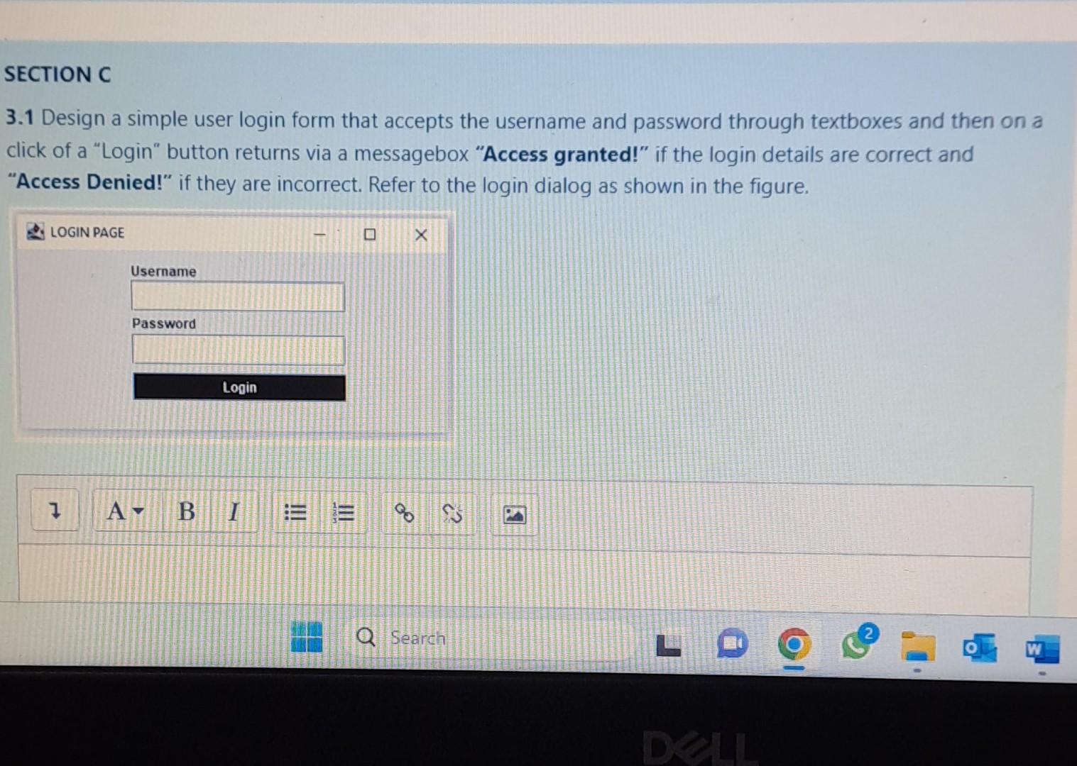 Design a simple user login form that accepts the username and password through textboxes. On clicking a "Login" button, display a messagebox with the message "Access granted!" if the login details are correct. Display "Access Denied!" if the login details are incorrect. Refer to the login dialog shown in the figure.